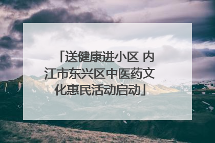 送健康进小区 内江市东兴区中医药文化惠民活动启动