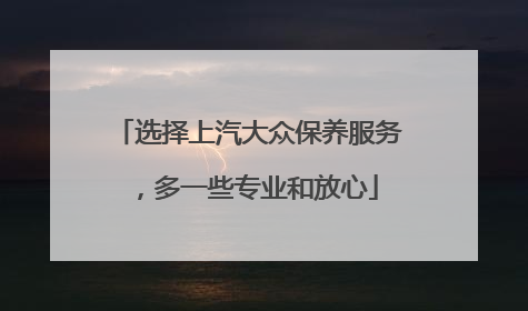 选择上汽大众保养服务，多一些专业和放心
