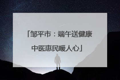 邹平市：端午送健康 中医惠民暖人心