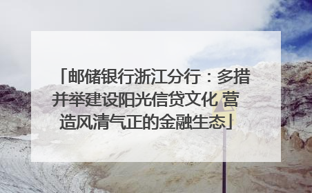 邮储银行浙江分行：多措并举建设阳光信贷文化 营造风清气正的金融生态