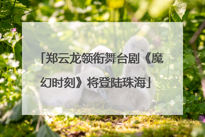 郑云龙领衔舞台剧《魔幻时刻》将登陆珠海