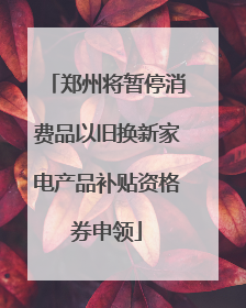 郑州将暂停消费品以旧换新家电产品补贴资格券申领