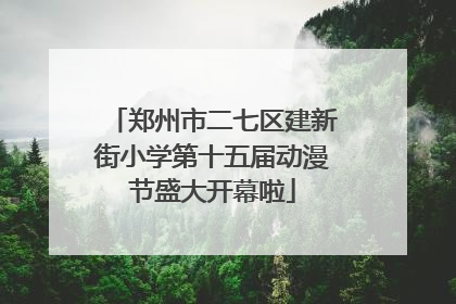 郑州市二七区建新街小学第十五届动漫节盛大开幕啦