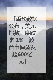 重磅数据公布，美元指数一度跌超1%！波音市值蒸发超600亿元
