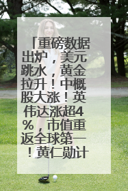 重磅数据出炉，美元跳水，黄金拉升！中概股大涨！英伟达涨超4%，市值重返全球第一！黄仁勋计划出售至多600万股股票