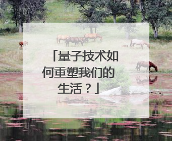 量子技术如何重塑我们的生活？
