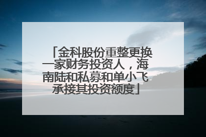 金科股份重整更换一家财务投资人，海南陆和私募和单小飞承接其投资额度