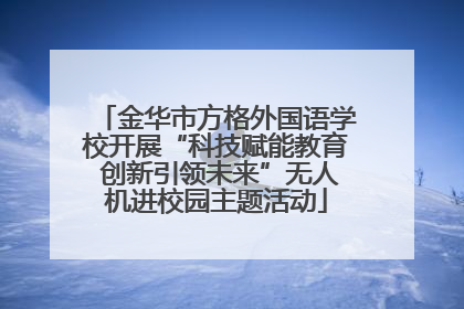 金华市方格外国语学校开展“科技赋能教育 创新引领未来”无人机进校园主题活动