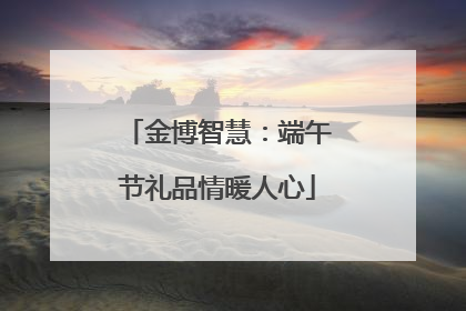 金博智慧：端午节礼品情暖人心