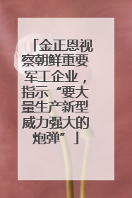金正恩视察朝鲜重要军工企业，指示“要大量生产新型威力强大的炮弹”