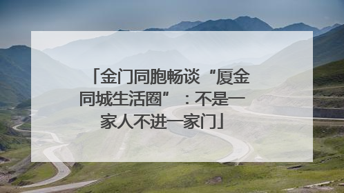 金门同胞畅谈“厦金同城生活圈”：不是一家人不进一家门