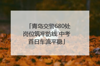 青岛交警680处岗位筑牢防线 中考首日车流平稳