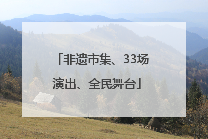 非遗市集、33场演出、全民舞台