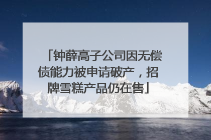 钟薛高子公司因无偿债能力被申请破产，招牌雪糕产品仍在售
