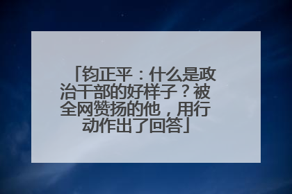 钧正平：什么是政治干部的好样子？被全网赞扬的他，用行动作出了回答
