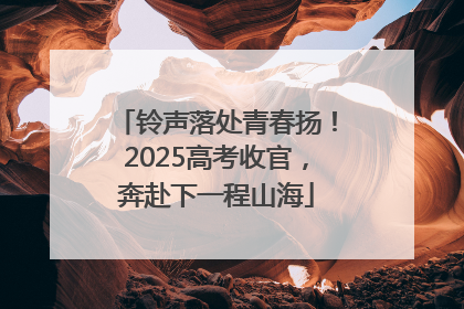 铃声落处青春扬！2025高考收官，奔赴下一程山海