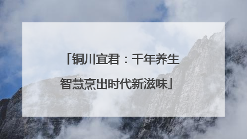 铜川宜君：千年养生智慧烹出时代新滋味