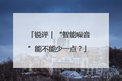 锐评｜“智能噪音”能不能少一点？