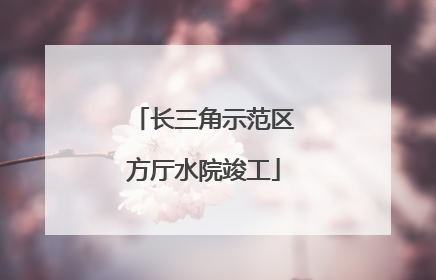 长三角示范区方厅水院竣工
