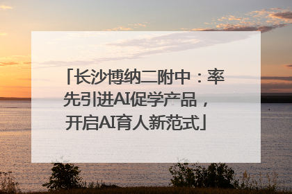 长沙博纳二附中：率先引进AI促学产品，开启AI育人新范式