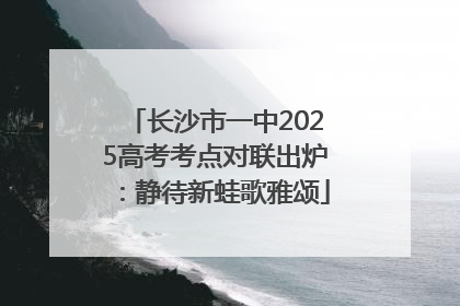 长沙市一中2025高考考点对联出炉：静待新蛙歌雅颂