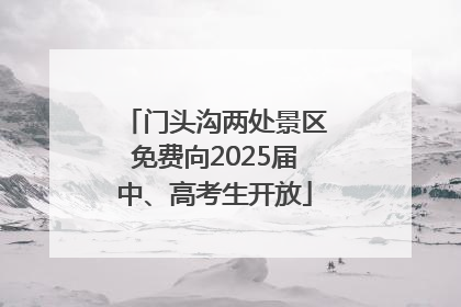 门头沟两处景区免费向2025届中、高考生开放