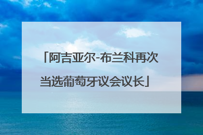 阿吉亚尔-布兰科再次当选葡萄牙议会议长