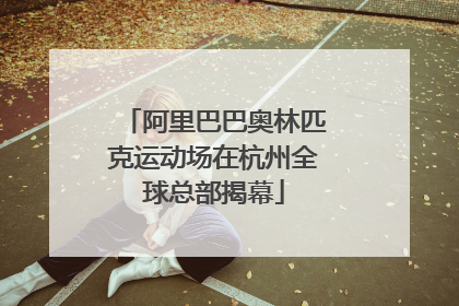 阿里巴巴奥林匹克运动场在杭州全球总部揭幕