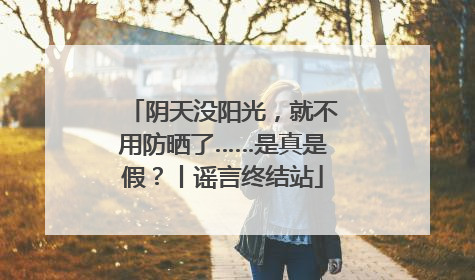 阴天没阳光，就不用防晒了……是真是假？丨谣言终结站