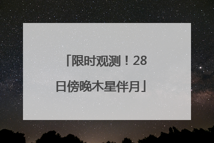 限时观测！28日傍晚木星伴月