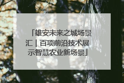 雄安未来之城场景汇｜百项前沿技术展示智慧农业新场景