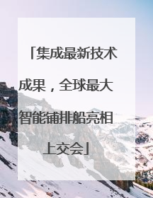 集成最新技术成果，全球最大智能铺排船亮相上交会