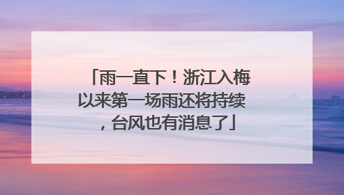 雨一直下！浙江入梅以来第一场雨还将持续，台风也有消息了