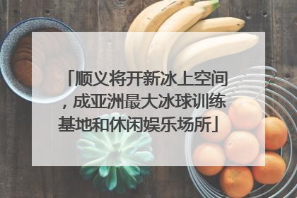 顺义将开新冰上空间，成亚洲最大冰球训练基地和休闲娱乐场所