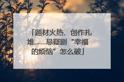 题材火热、创作扎堆……悬疑剧“幸福的烦恼”怎么破