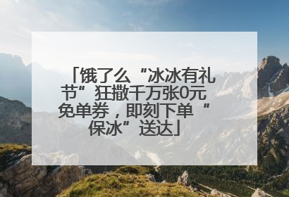 饿了么“冰冰有礼节”狂撒千万张0元免单券，即刻下单“保冰”送达