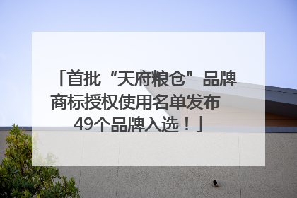 首批“天府粮仓”品牌商标授权使用名单发布 49个品牌入选！