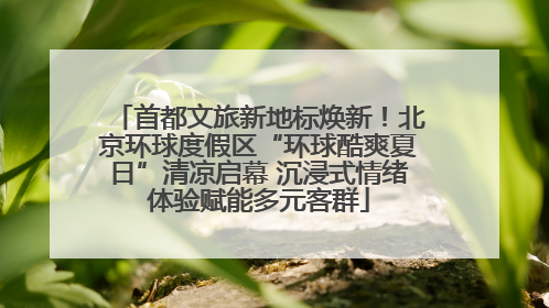 首都文旅新地标焕新！北京环球度假区“环球酷爽夏日”清凉启幕 沉浸式情绪体验赋能多元客群
