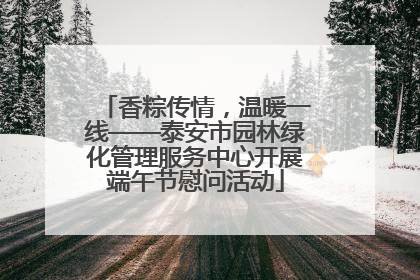 香粽传情，温暖一线——泰安市园林绿化管理服务中心开展端午节慰问活动