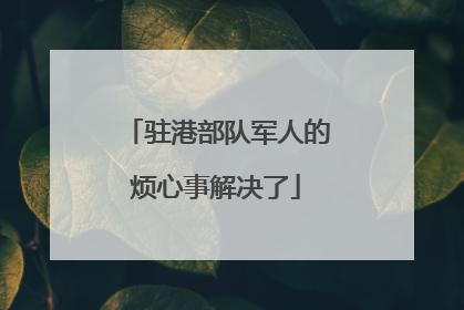 驻港部队军人的烦心事解决了