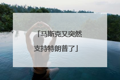 马斯克又突然支持特朗普了
