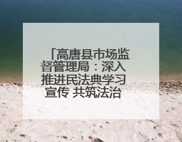 高唐县市场监督管理局：深入推进民法典学习宣传 共筑法治社会新篇章