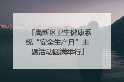 高新区卫生健康系统“安全生产月”主题活动圆满举行