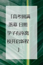 高考圆满落幕 日照学子有序离校开启新程