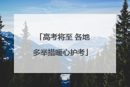 高考将至 各地多举措暖心护考