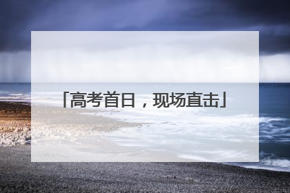 高考首日，现场直击