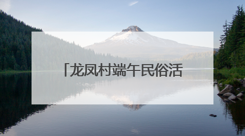 龙凤村端午民俗活动注入“廉”动力：粽叶裹紧廉洁心，艾草锤敲警示钟
