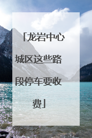 龙岩中心城区这些路段停车要收费