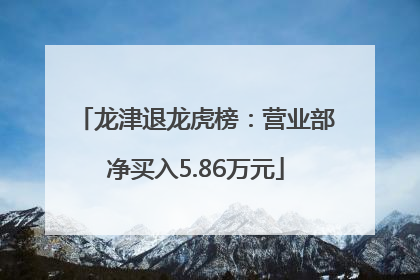 龙津退龙虎榜：营业部净买入5.86万元