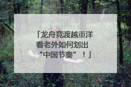 龙舟竞渡越重洋 看老外如何划出“中国节奏”！